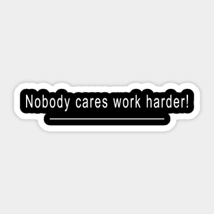 Nobody care work harder! Sticker